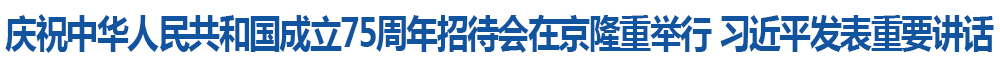 慶祝中華人民共和國(guó)成立75周年招待會(huì)在京隆重舉行 習(xí)近平發(fā)表重要講話(huà)